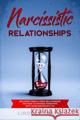 Narcissistic Relationships: Recovery from a Toxic Relationship and How to Manage Parenting with Your Narcissistic Ex Lindsay Travis 9781688785472