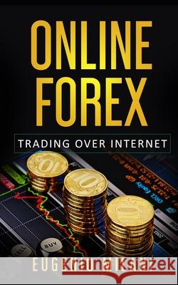 Online Forex: Online Trading in the Foreign Exchange Market Eugenio Milani 9781688788114 Independently Published