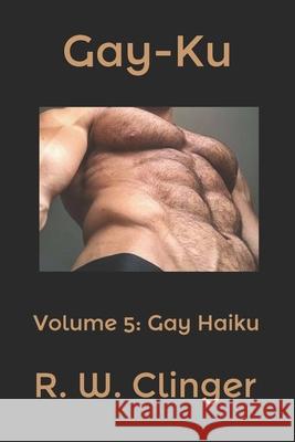 Gay-Ku: Volume 5: Gay Haiku R. W. Clinger 9781688795983 Independently Published