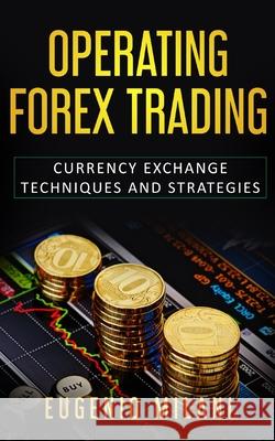 Operating Forex Trading: Currency Exchange Techniques and Strategies Eugenio Milani 9781688796126 Independently Published