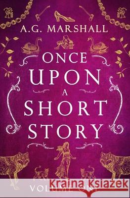 Once Upon a Short Story: Volume One: Six Short Retellings of Favorite Fairy Tales A. G. Marshall 9781688796430 Independently Published