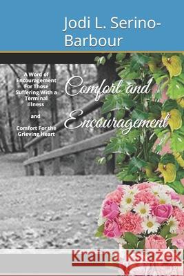 Comfort and Encouragement: A Word of Encouragement: For Those Suffering With A Terminal Illness AND Comfort For the Grieving Heart Jodi L. Serino-Barbour 9781688800878 Independently Published