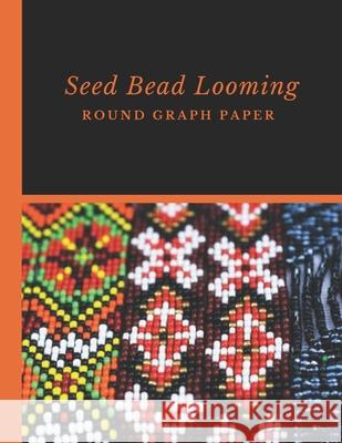 Seed Bead Looming Round Graph Paper: Bonus Materials List Pages for Each Grid Graph Pattern Design Micka's Creative Crafts 9781688805446 Independently Published