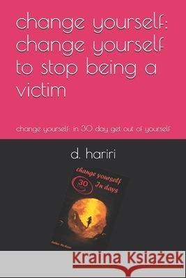 change yourself: change yourself to stop being a victim: change yourself: in 30 day get out of yourself D. Hariri 9781688808942