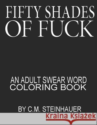 Fifty Shades Of Fuck: An Adult Swear Word Coloring Book C M Steinhauer 9781688818699 Independently Published