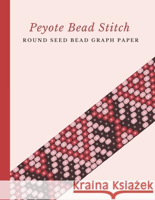 Peyote Bead Stitch Round Seed Bead Graph Paper: Bonus Materials List Pages for Each One of Your Designs Included Micka's Creative Crafts 9781688824096 Independently Published