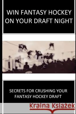 Win Fantasy Hockey on Your Draft Night: Secrets to Crushing Your Fantasy Hockey Draft Geno Hansen 9781688825192 Independently Published