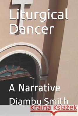 Liturgical Dancer: A Narrative Diambu Kibwe Smith 9781688848641