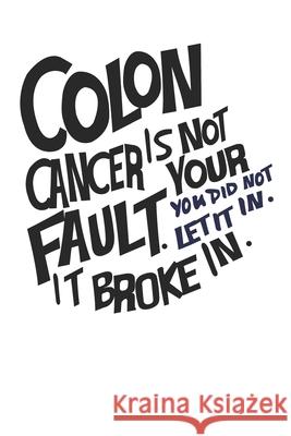Colon Cancer is not your fault. You did not let it in. It broke in.: Gift For Colon Cancer Patient( 120 Pages Dot Grid 6x9) Blue Warrior 9781688897342