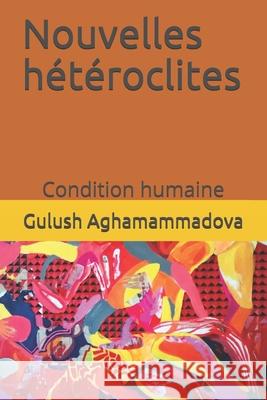 Nouvelles hétéroclites: Condition humaine Aghamammadova, Gulush 9781688924307 Independently Published