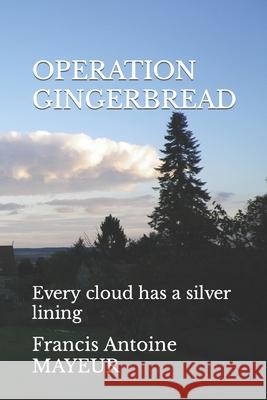 Operation Gingerbread: Every cloud has a silver lining Francis Antoine Mayeur 9781688933903