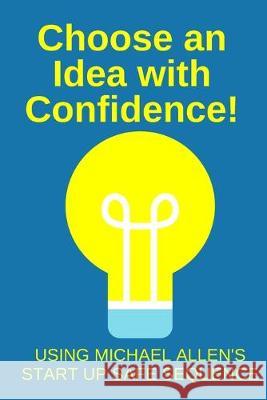 Choose an Idea with Confidence!: Using the Start Up Safe Sequence Michael Timothy Allen 9781688938052 Independently Published