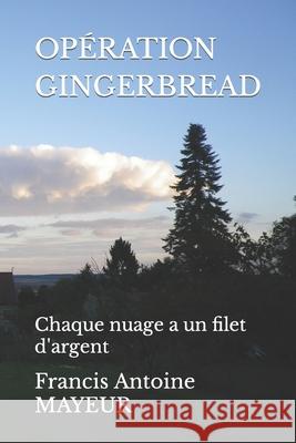 Opération Gingerbread: Chaque nuage a un filet d'argent Mayeur, Francis Antoine 9781688938496