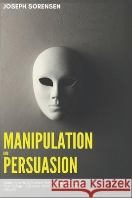 Manipulation and Persuasion: Learn how to Influence Human Behavior, Dark Psychology, Hypnosis, Mind Control and Analyze People Joseph Sorensen 9781688946408 Independently Published