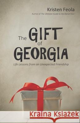 The Gift of Georgia: Life Lessons from an Unexpected Friendship Kristen Feola 9781688970304 Independently Published