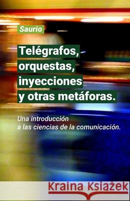 Telégrafos, orquestas, inyecciones y otras metáforas.: Una introducción a las ciencias de la comunicación. , Saurio 9781689003032 Independently Published