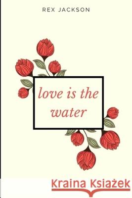 Love Is the Water Rex Jackson 9781689017954 Independently Published