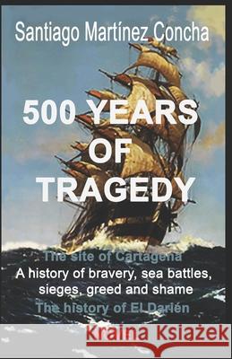 500 Years of Tragedy: The site of Cartagena, A history of bravery, sea battles, sieges, greed and shame. The history of El Darien Santiago Martine 9781689080552 Independently Published