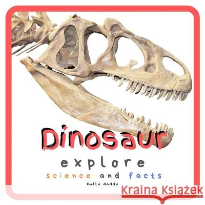 Dinosaur Explore Science and Facts: Everything Worth Knowing About Dinosaurs from Aardonyx to Zuniceratops Belly Daddy 9781689131650 Independently Published