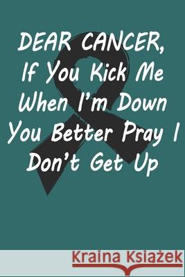 Dear Cancer, If you kick me When i´m down You better Pray I Don´t Get Up: Gift For Melanoma Cancer Patient( 120 Pages Dot Grid 6x9) Warrior, Black 9781689167741