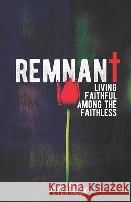 Remnant: Living faithful among the faithless Peter Heck 9781689173988 Independently Published