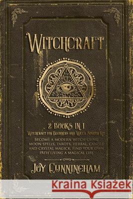 Witchcraft: 2 books in 1 -Witchcraft for Beginners and Wicca Starter Kit- Become a modern witch using moon spells, tarots, herbal, candle and crystal magick, find your own path living a magical life Joy Cunningham 9781689177849