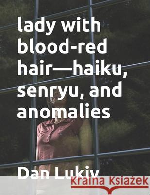 lady with blood-red hair-haiku, senryu, and anomalies Dan Lukiv 9781689194426 Independently Published