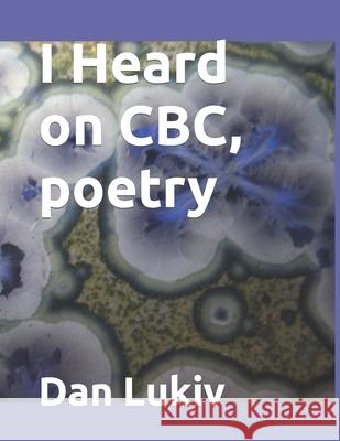 I Heard on CBC, poetry Dan Lukiv 9781689220309 Independently Published