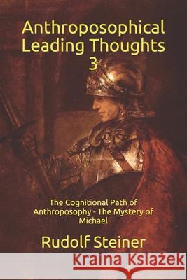 Anthroposophical Leading Thoughts 3: The Cognitional Path of Anthroposophy - The Mystery of Michael Frederick Amrine Rudolf Steiner 9781689225502