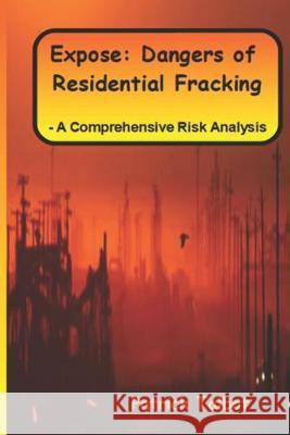 Expose: Dangers of Residential Fracking - A Comprehensive Risk Analysis Patrick Talbot 9781689240291 Independently Published