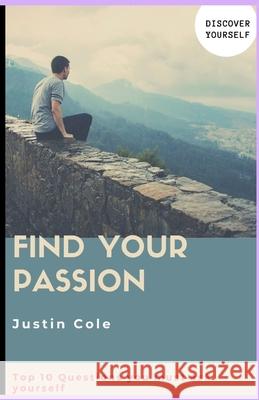 Find Your Passion: Top 10 Questions you must ask your self Justin Cole 9781689257350
