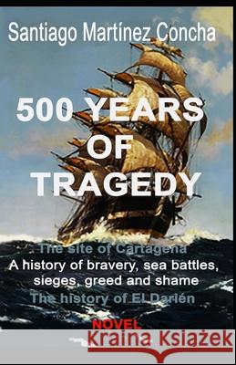 500 Years of Tragedy: The site of Cartagena. A history of bravery, sea battles, sieges, greed and shame. The history of El Darién. Martinez Concha, Santiago 9781689292061