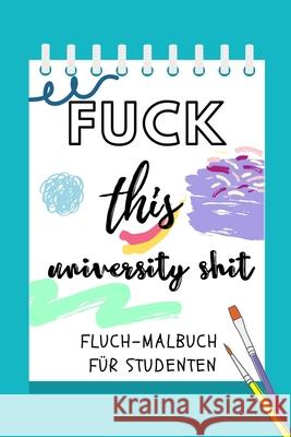 Fuck This University Shit Fluch-Malbuch Für Studenten: A5 Geschenkbuch zum Studium - Schimpfwörter Malbuch für Studenten - witziges Buch zum Abitur - Malbuch, Abitur 9781689303347