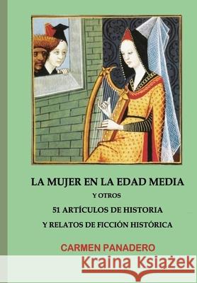 La mujer en la Edad Media: y otros 51 Artículos de Historia y Relatos de Ficción Histórica Panadero, Carmen 9781689373371 Independently Published
