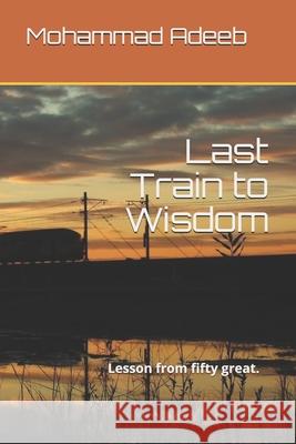 Last Train to Wisdom: Lesson from fifty great ( quotes ) . Mohammad Adeeb 9781689374941 Independently Published