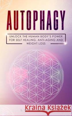 Autophagy: Unlock the Human Body's Power for Self Healing, Anti-Aging and Weight Loss Levi Wood 9781689378055 Independently Published