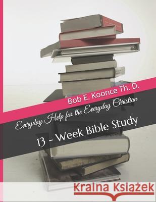 Everyday Help for the Everyday Christians: 13 - Week Bible Study John E. Koonce Lisa a. M. Koonce Bob E. Koonc 9781689380928