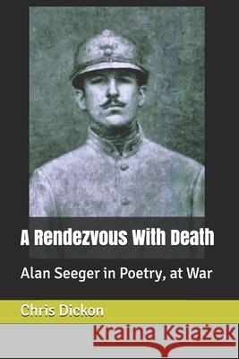 A Rendezvous with Death: Alan Seeger in Poetry, at War Chris Dickon 9781689382588 Independently Published