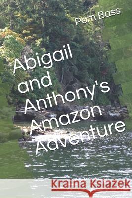 Abigail and Anthony's Amazon Adventure Pam Bass 9781689383486 Independently Published