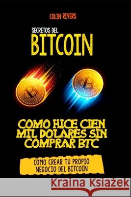 Los Secretos del Bitcoin: Como Hice Cien Mil Dolares Sin Comprar Bitcoins Colin Rivas Jordan Maxwell Roberto Centeno 9781689397971 Independently Published