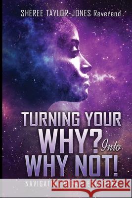 Turning Your Why? Into Why Not?!: Navigating Human Existence Sheree Taylor-Jones 9781689399982 Independently Published