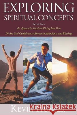 Exploring Spiritual Concepts, Book 2: An Apprentice Guide to Rising Into Your Divine Soul Confidence to Attract in Abundance and Blessings Kevin Hunter 9781689416962 Independently Published