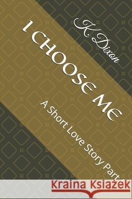 I Choose Me: A Short Love Story Part I K. Dixon 9781689431569 Independently Published