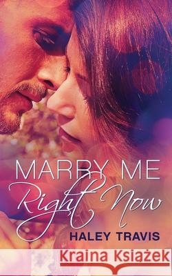 Marry Me, Right Now: (Marriage of Convenience Romance, Toronto) Haley Travis 9781689455701