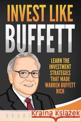 Invest Like Buffett: Learn the Investment Strategies that Made Warren Buffett Rich Bradley Adams 9781689474368 Independently Published