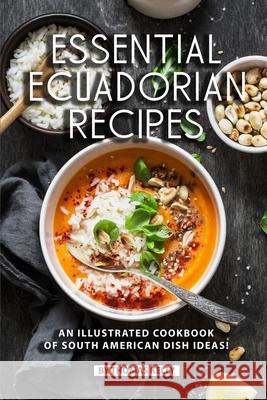 Essential Ecuadorian Recipes: An Illustrated Cookbook of South American Dish Ideas! Thomas Kelly 9781689485357