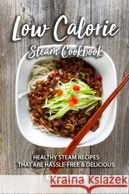 Low Calorie Steam Cookbook: Healthy Steam Recipes That are Hassle-Free & Delicious Thomas Kelly 9781689492522