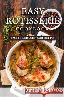 Easy Rotisserie Cookbook: Easy & Delicious Rotisserie Recipes Thomas Kelly 9781689494519