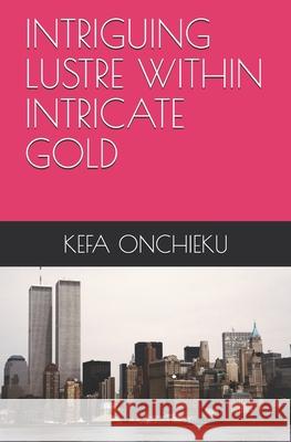 Intriguing Lustre Within Intricate Gold Kefa Onchieku 9781689513296 Independently Published