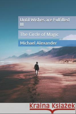 Until Wishes are Fulfilled 3: The Circle of Magic Michael Alexander 9781689551830